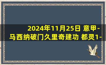 2024年11月25日 意甲-马西纳破门久里奇建功 都灵1-1战平蒙扎